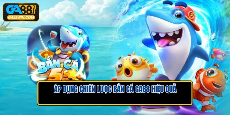 Áp dụng chiến lược bắn cá GA88 hiệu quả