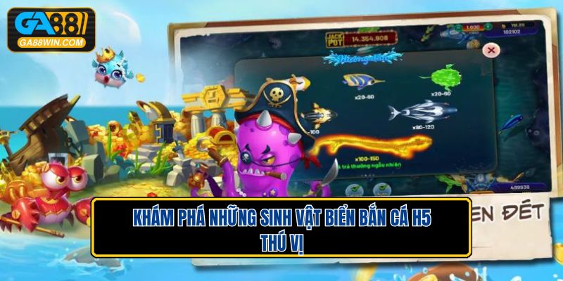 Khám phá những sinh vật biển bắn cá H5 thú vị