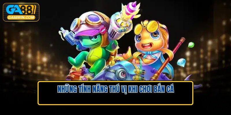 Những tính năng thú vị khi chơi bắn cá