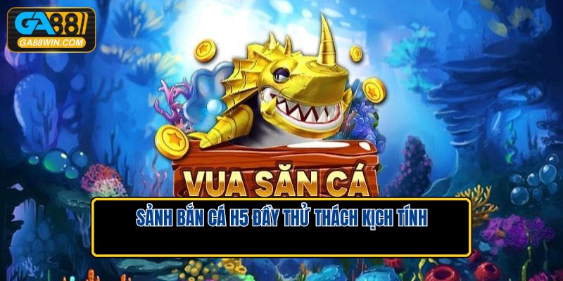 Sảnh bắn cá H5 đầy thử thách kịch tính